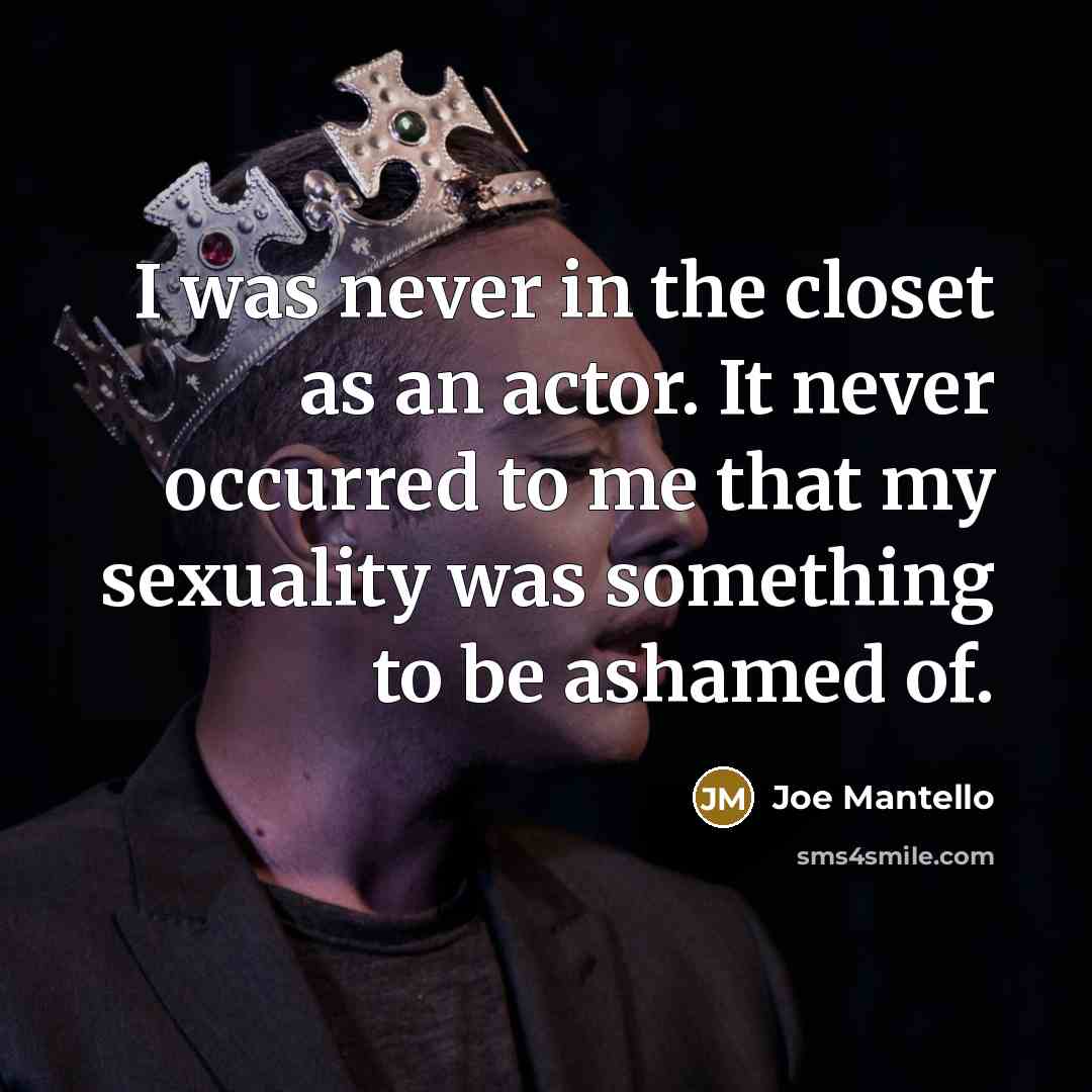 “I was never in the closet as an actor. It never occurred to me that my sexuality was something to be ashamed of.” quote by Joe Mantello