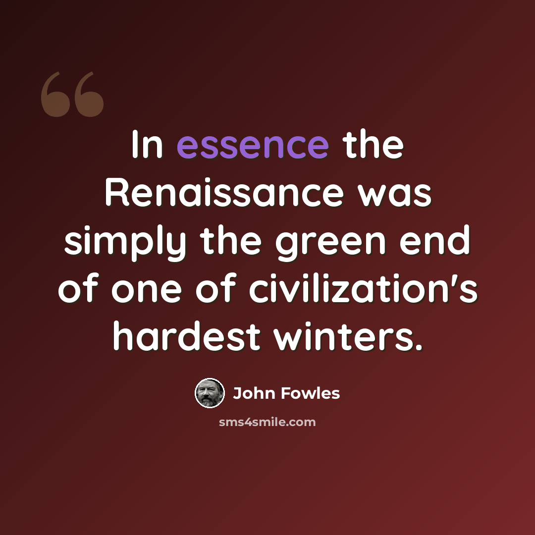 “In essence the Renaissance was simply the green end of one of civilization's hardest winters.” quote by John Fowles