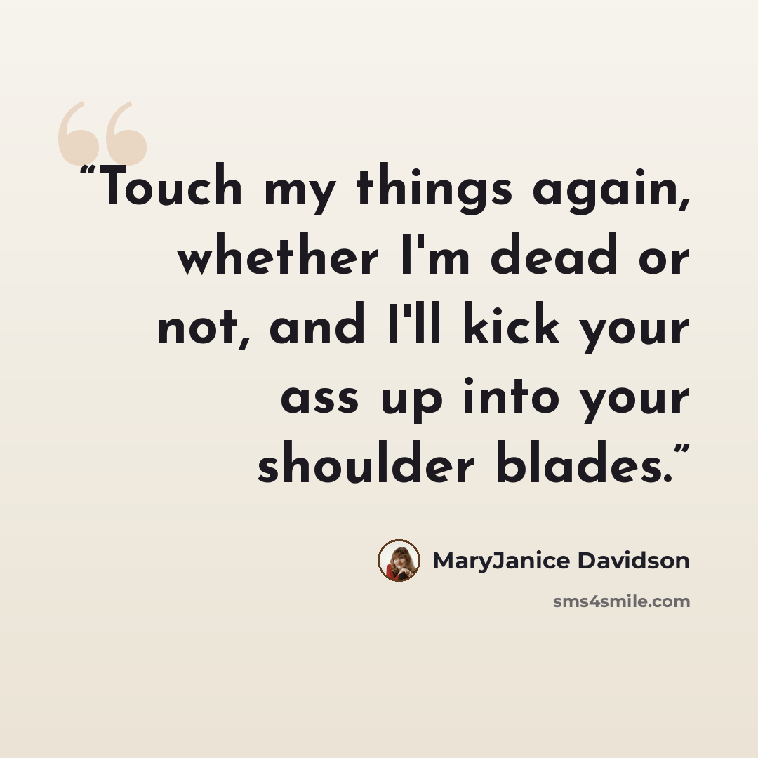 “Touch my things again, whether I'm dead or not, and I'll kick your ass up into your shoulder blades.” quote by MaryJanice Davidson