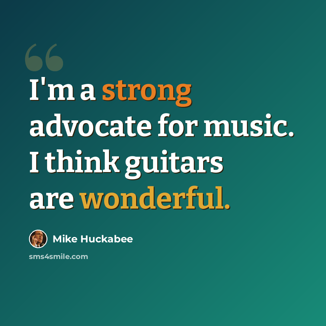 “I'm a strong advocate for music. I think guitars are wonderful.” quote by Mike Huckabee