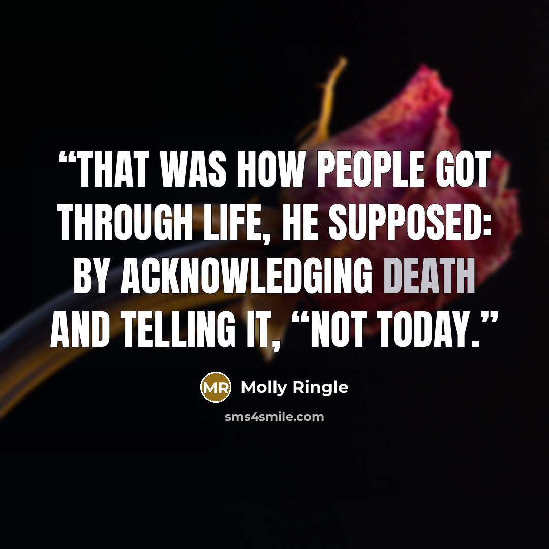 “That was how people got through life, he supposed: by acknowledging death and telling it, “Not today.” quote by Molly Ringle