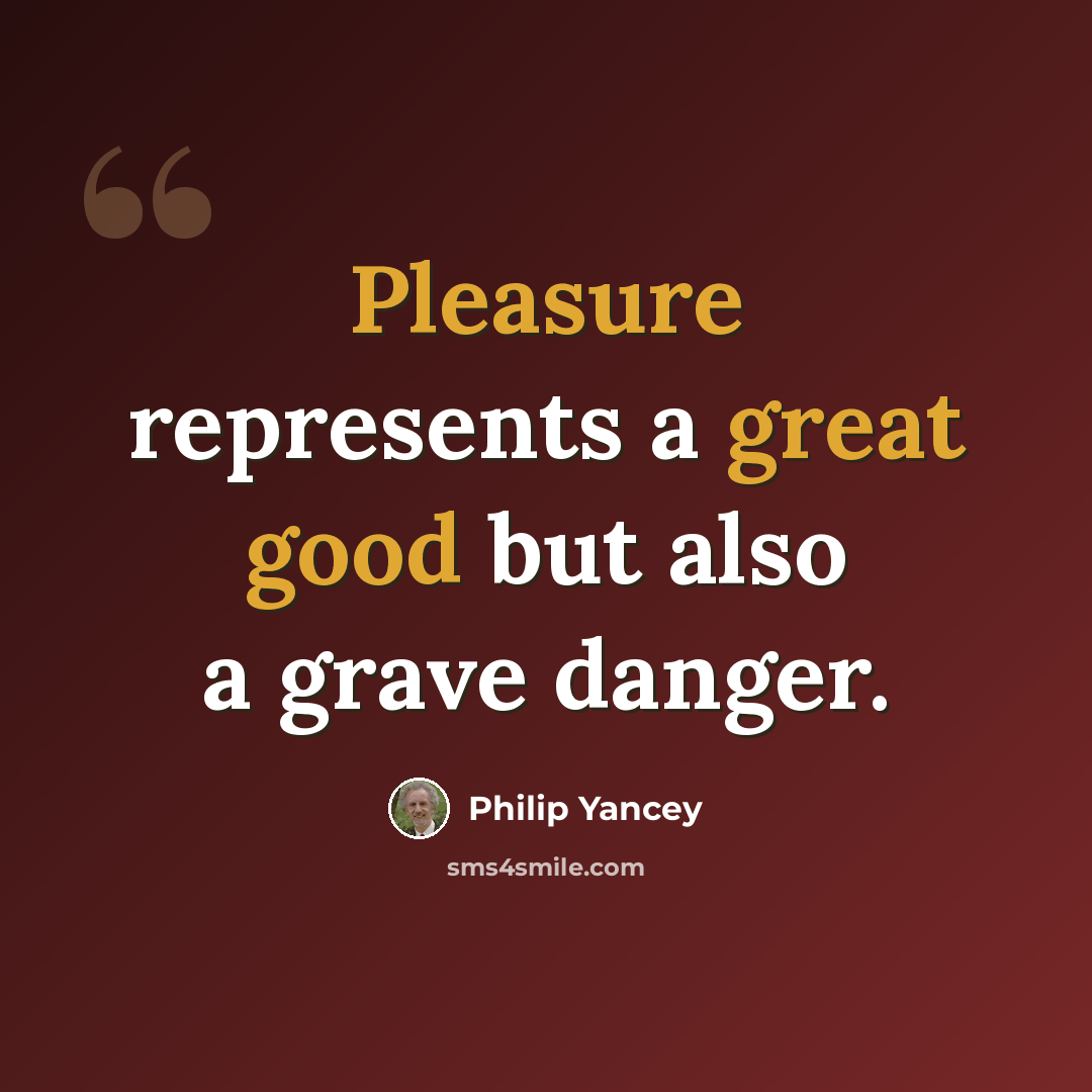 “Pleasure represents a great good but also a grave danger.” quote by Philip Yancey