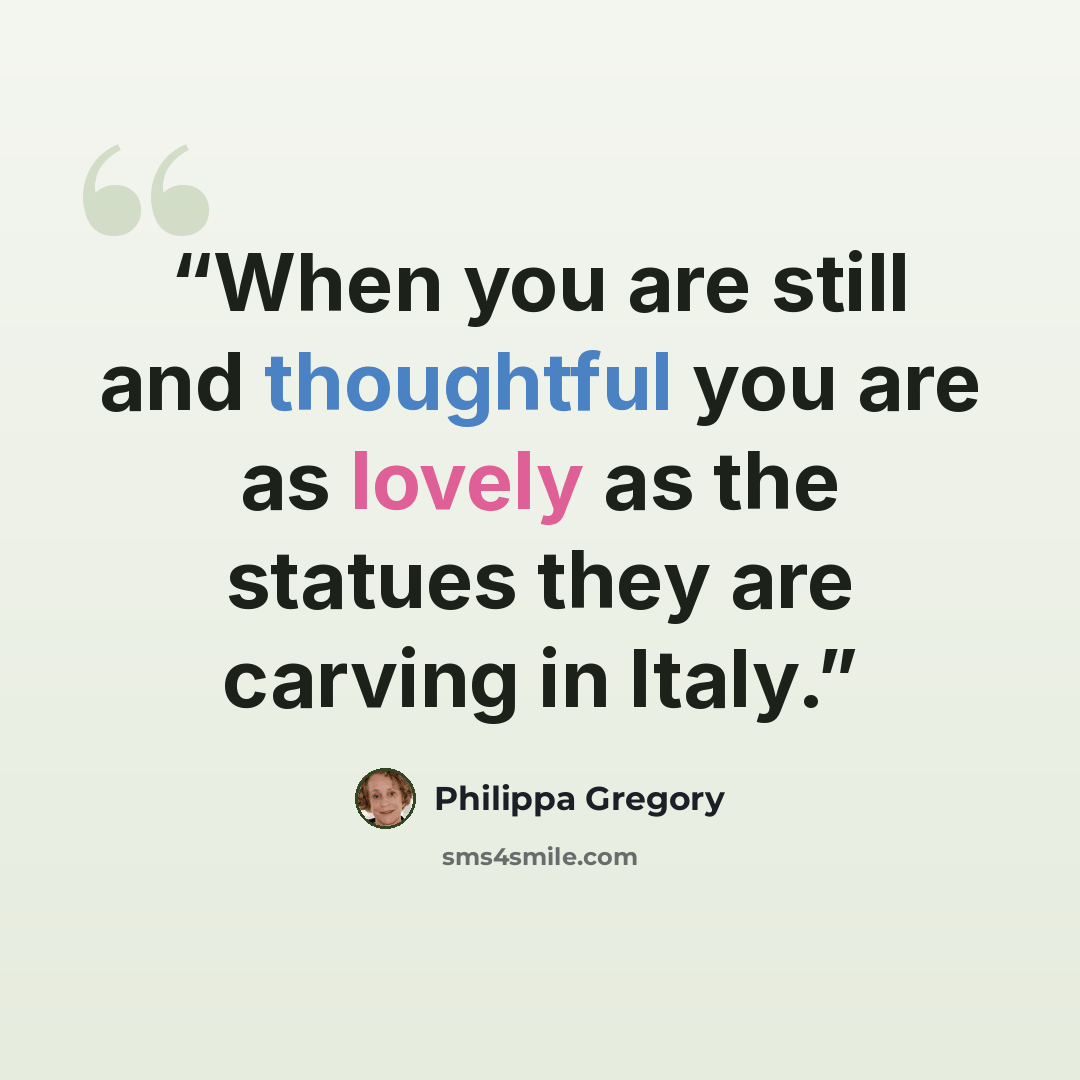 “When you are still and thoughtful you are as lovely as the statues they are carving in Italy.” quote by Philippa Gregory