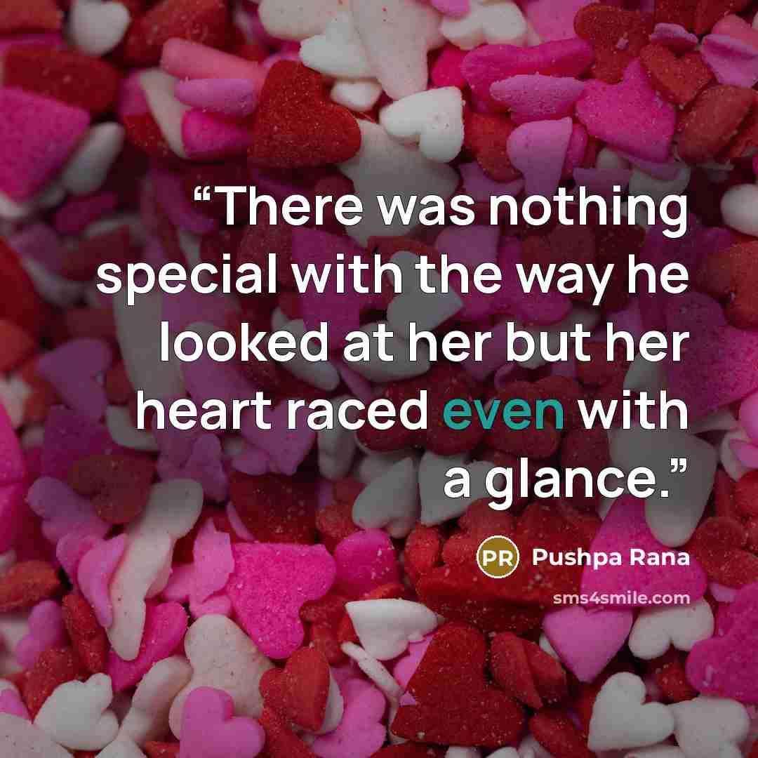 “There was nothing special with the way he looked at her but her heart raced even with a glance.” quote by Pushpa Rana