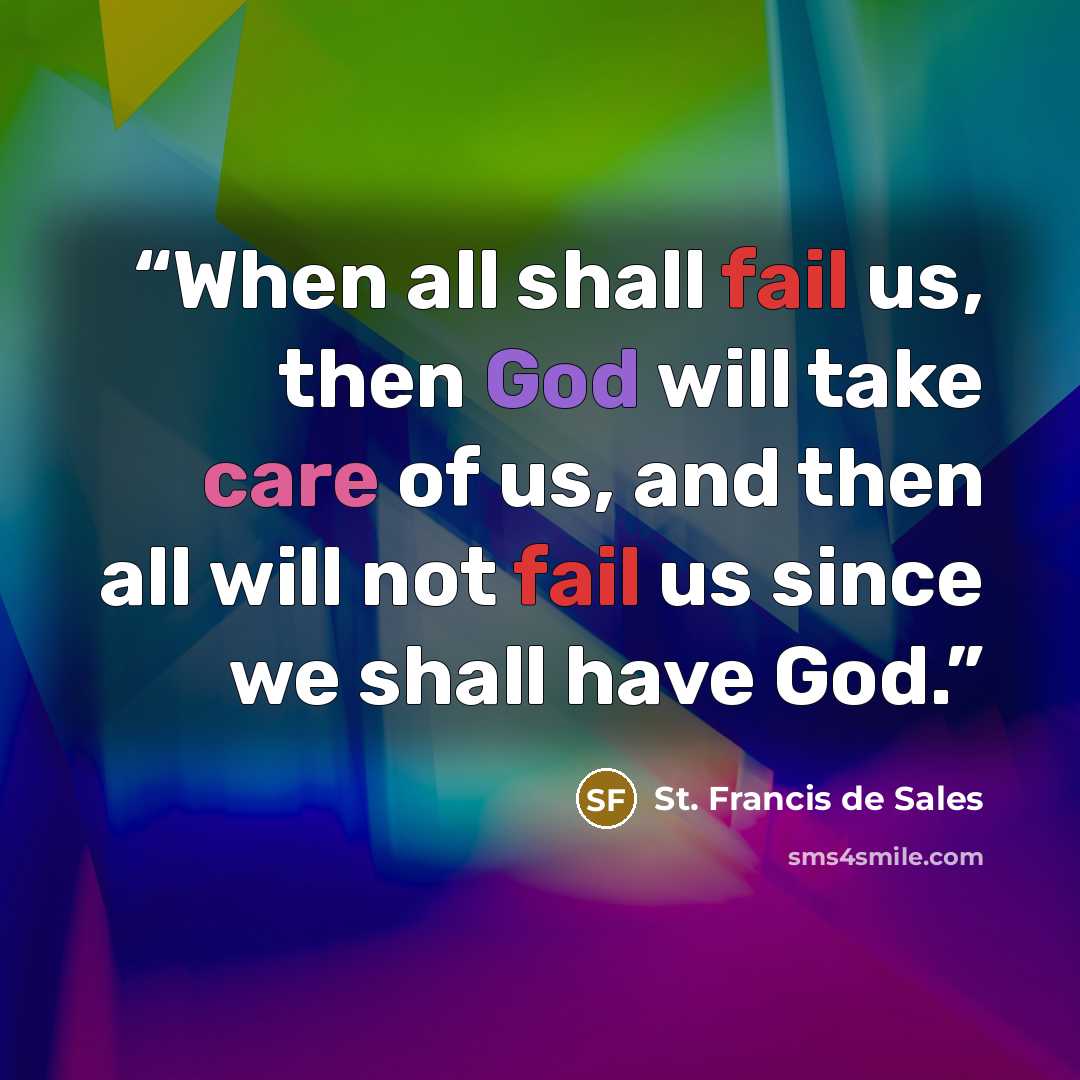 “When all shall fail us, then God will take care of us, and then all will not fail us since we shall have God.” quote by St. Francis de Sales