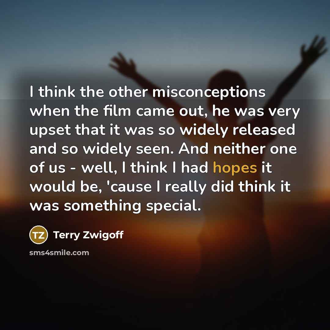 “I think the other misconceptions when the film came out, he was very upset that it was so widely released and so widely seen. And neither one of us - well, I think I had hopes it would be, 'cause I really did think it was something special.” quote by Terry Zwigoff