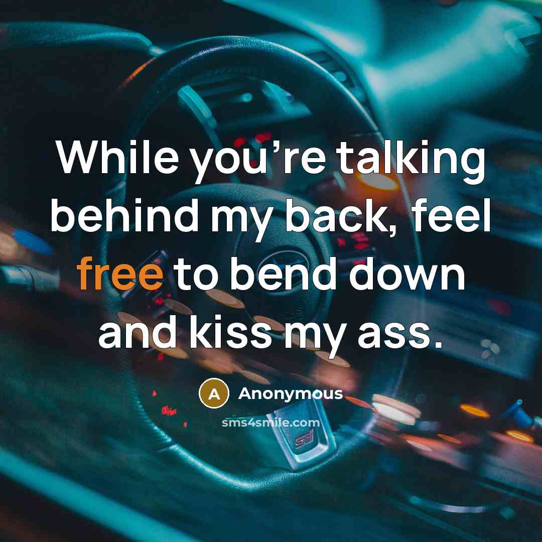 “While you're talking behind my back, feel free to bend down and kiss my ass.” quote by Anonymous