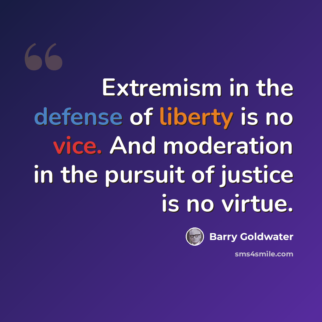 “Extremism in the defense of liberty is no vice. And moderation in the pursuit of justice is no virtue.” quote by Barry Goldwater