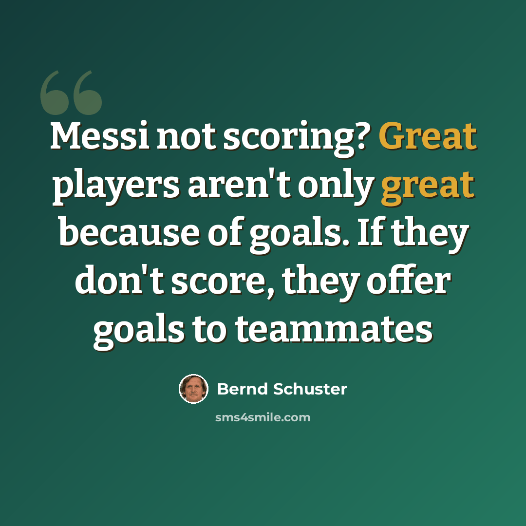 “Messi not scoring? Great players aren't only great because of goals. If they don't score, they offer goals to teammates” quote by Bernd Schuster