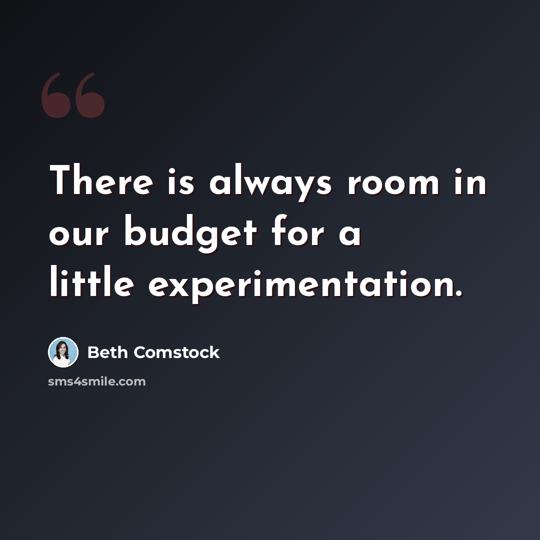 “There is always room in our budget for a little experimentation.” quote by Beth Comstock