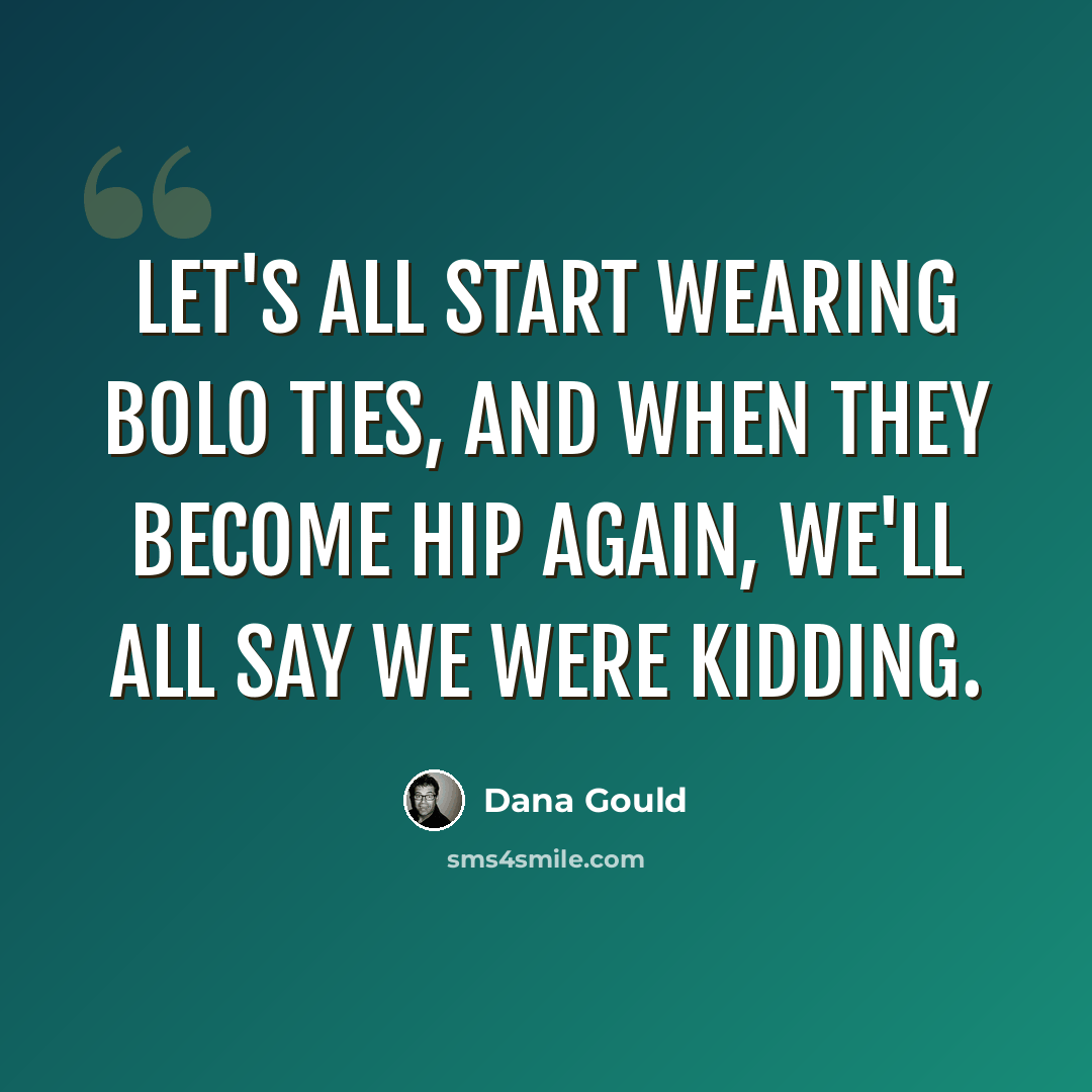 “Let's all start wearing bolo ties, and when they become hip again, we'll all say we were kidding.” quote by Dana Gould
