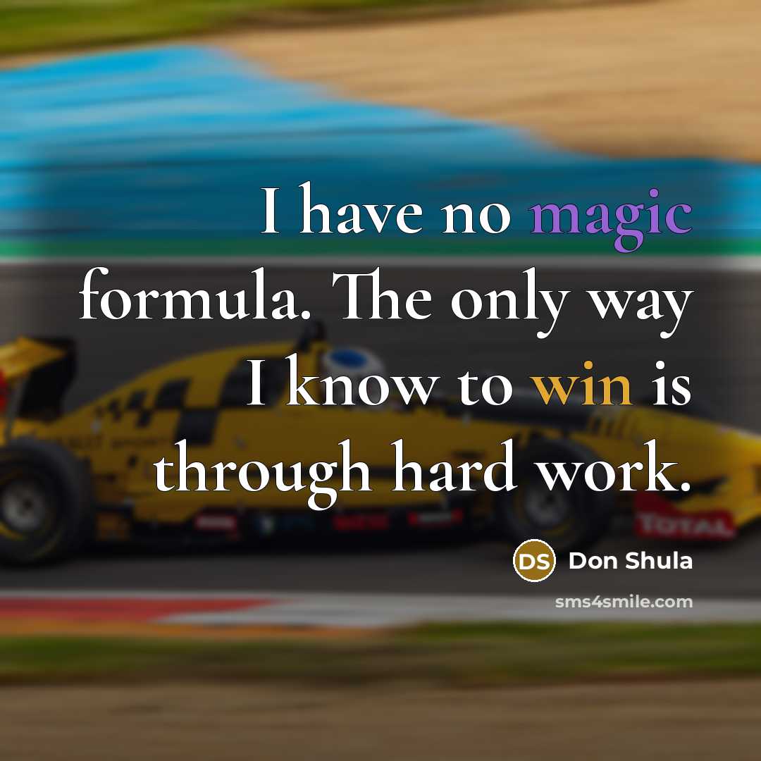 “I have no magic formula. The only way I know to win is through hard work.” quote by Don Shula