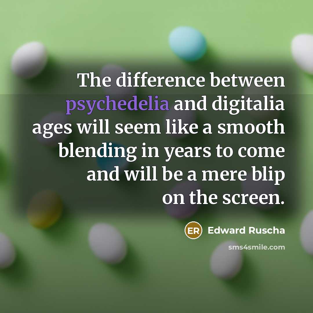 “The difference between psychedelia and digitalia ages will seem like a smooth blending in years to come and will be a mere blip on the screen.” quote by Edward Ruscha