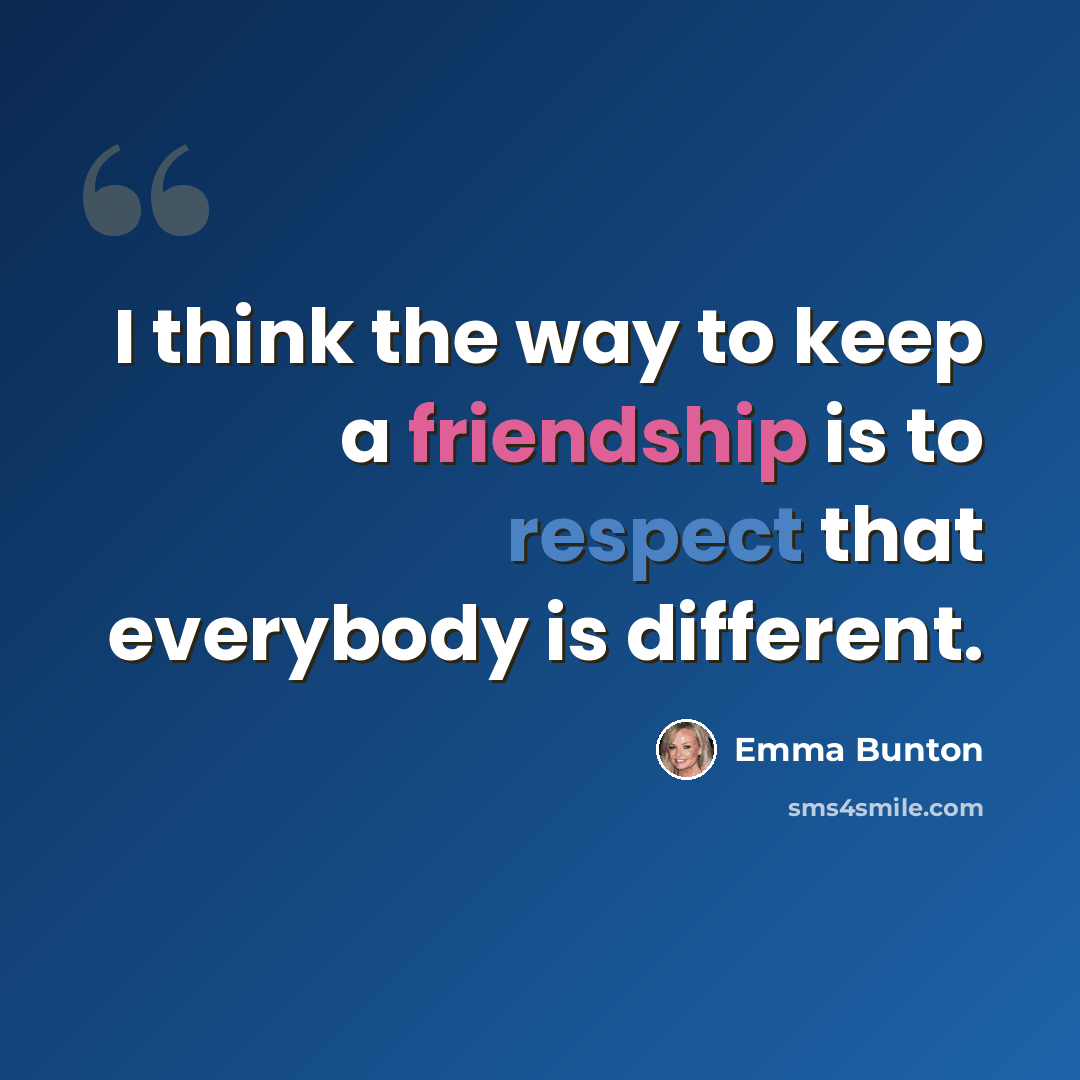 “I think the way to keep a friendship is to respect that everybody is different.” quote by Emma Bunton