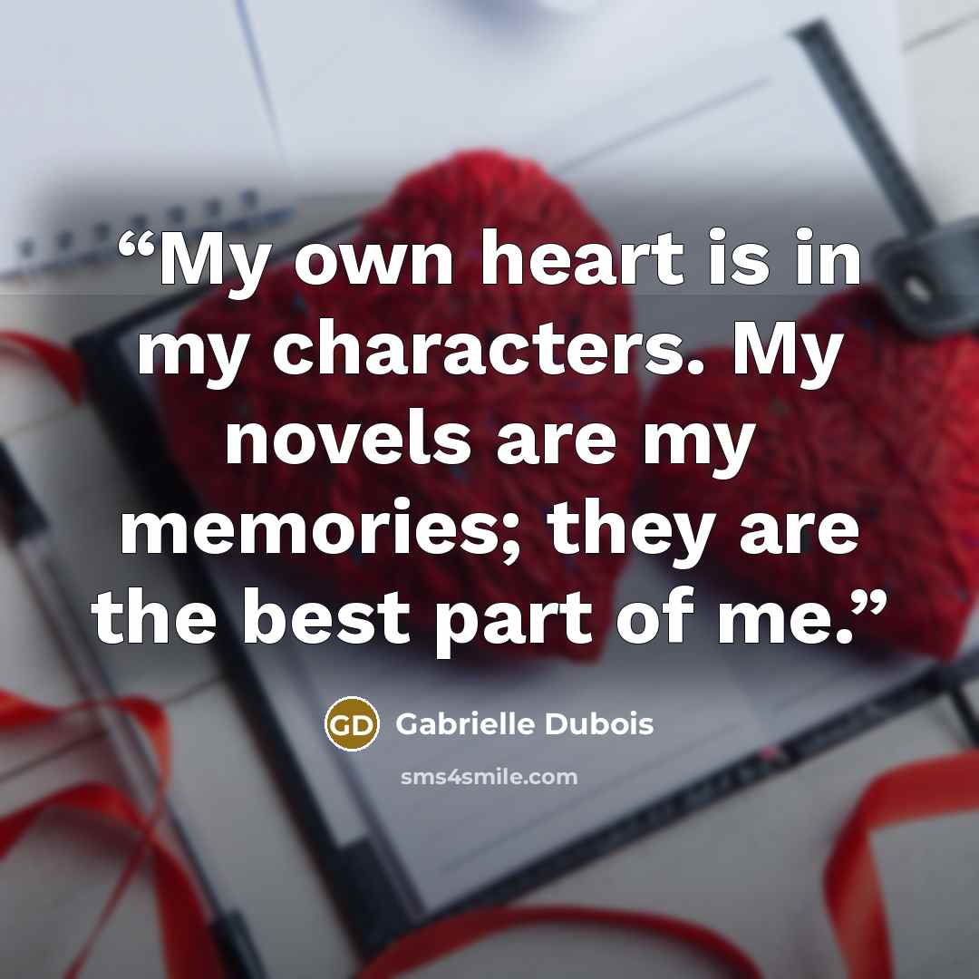 “My own heart is in my characters. My novels are my memories; they are the best part of me.” quote by Gabrielle Dubois