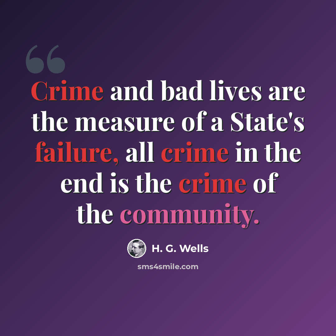 “Crime and bad lives are the measure of a State's failure, all crime in the end is the crime of the community.” quote by H. G. Wells