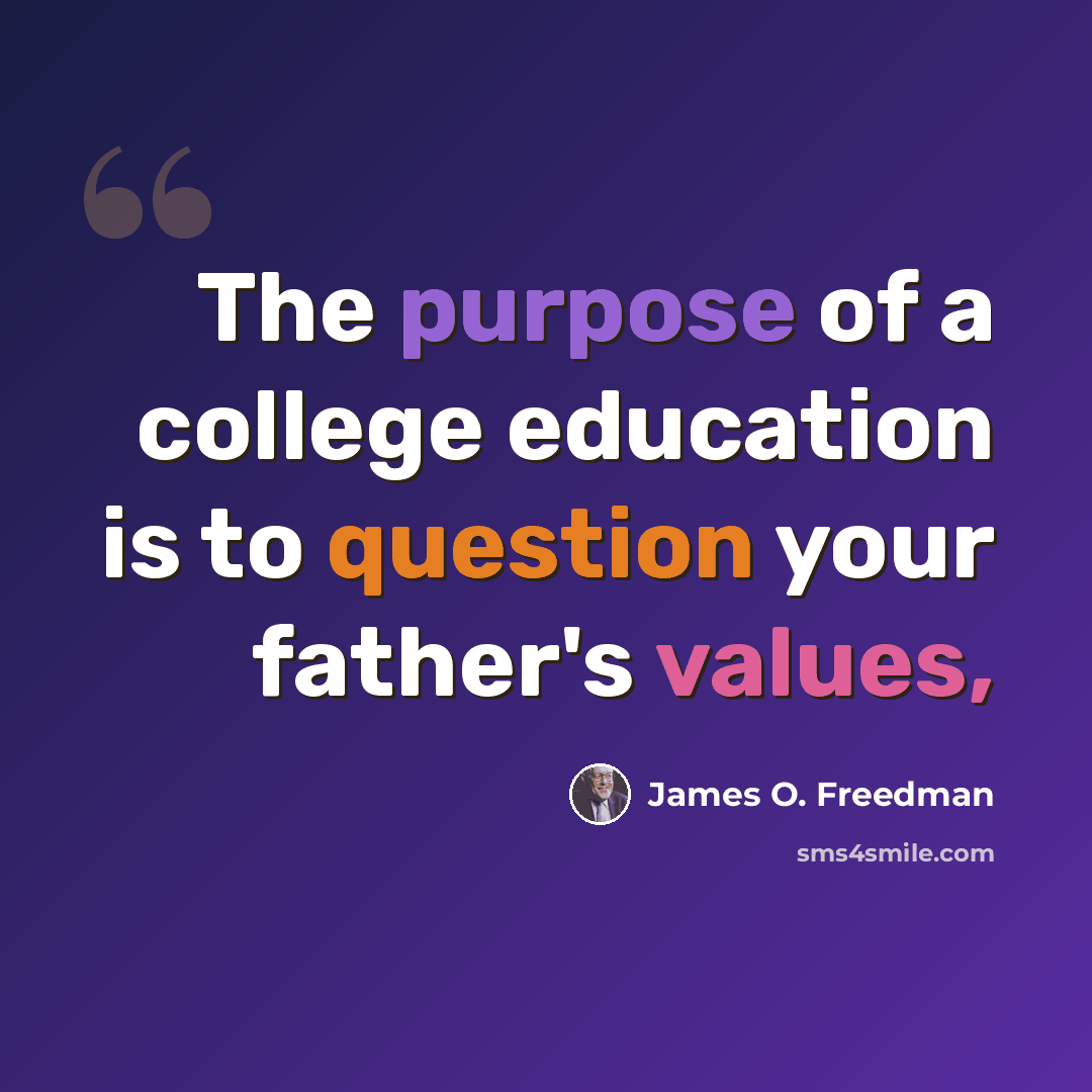 “The purpose of a college education is to question your father's values,” quote by James O. Freedman