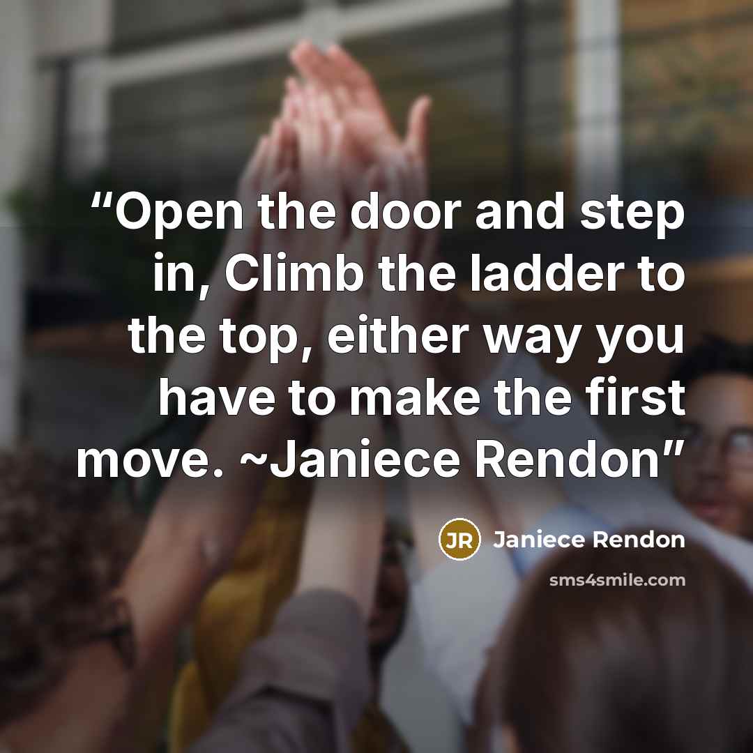 “Open the door and step in, Climb the ladder to the top, either way you have to make the first move. ~Janiece Rendon” quote by Janiece Rendon