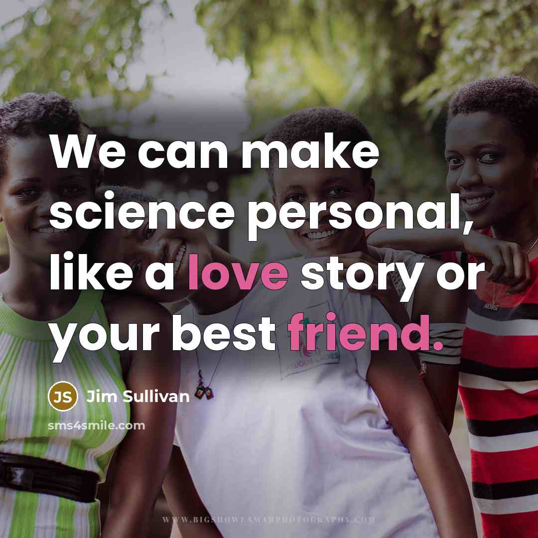 “We can make science personal, like a love story or your best friend.” quote by Jim Sullivan