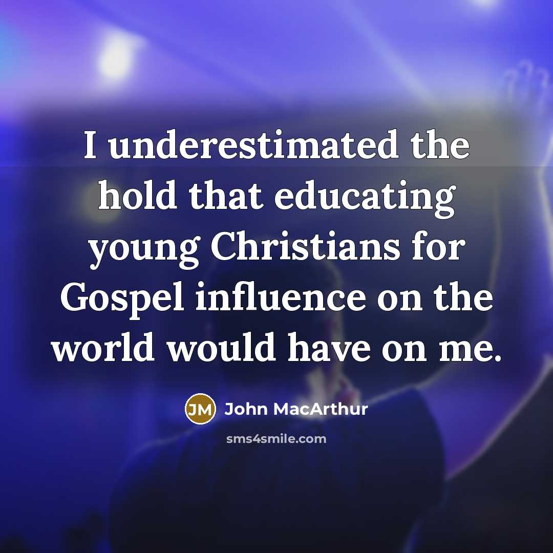 “I underestimated the hold that educating young Christians for Gospel influence on the world would have on me.” quote by John MacArthur