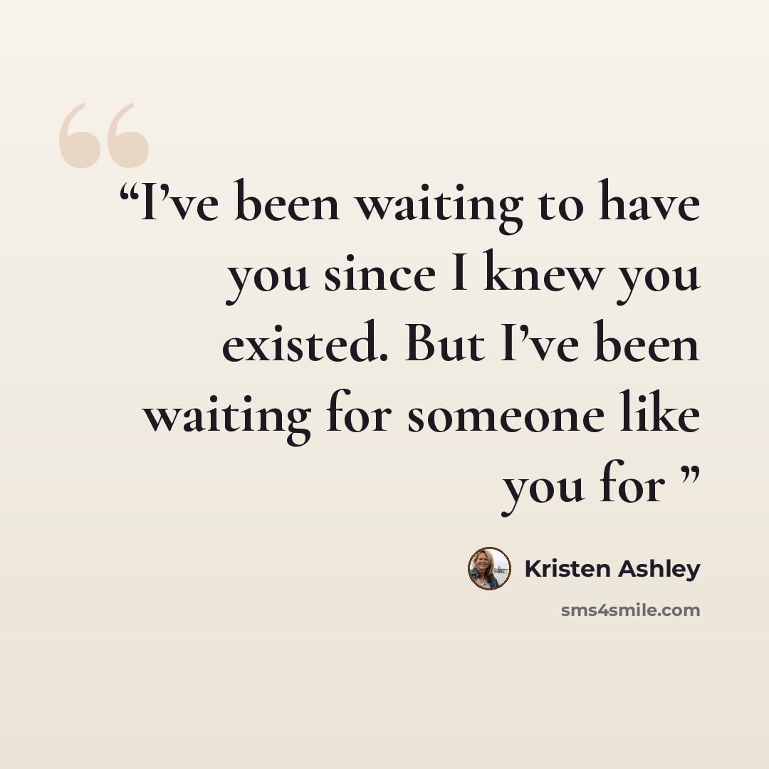 “I’ve been waiting to have you since I knew you existed. But I’ve been waiting for someone like you for” quote by Kristen Ashley