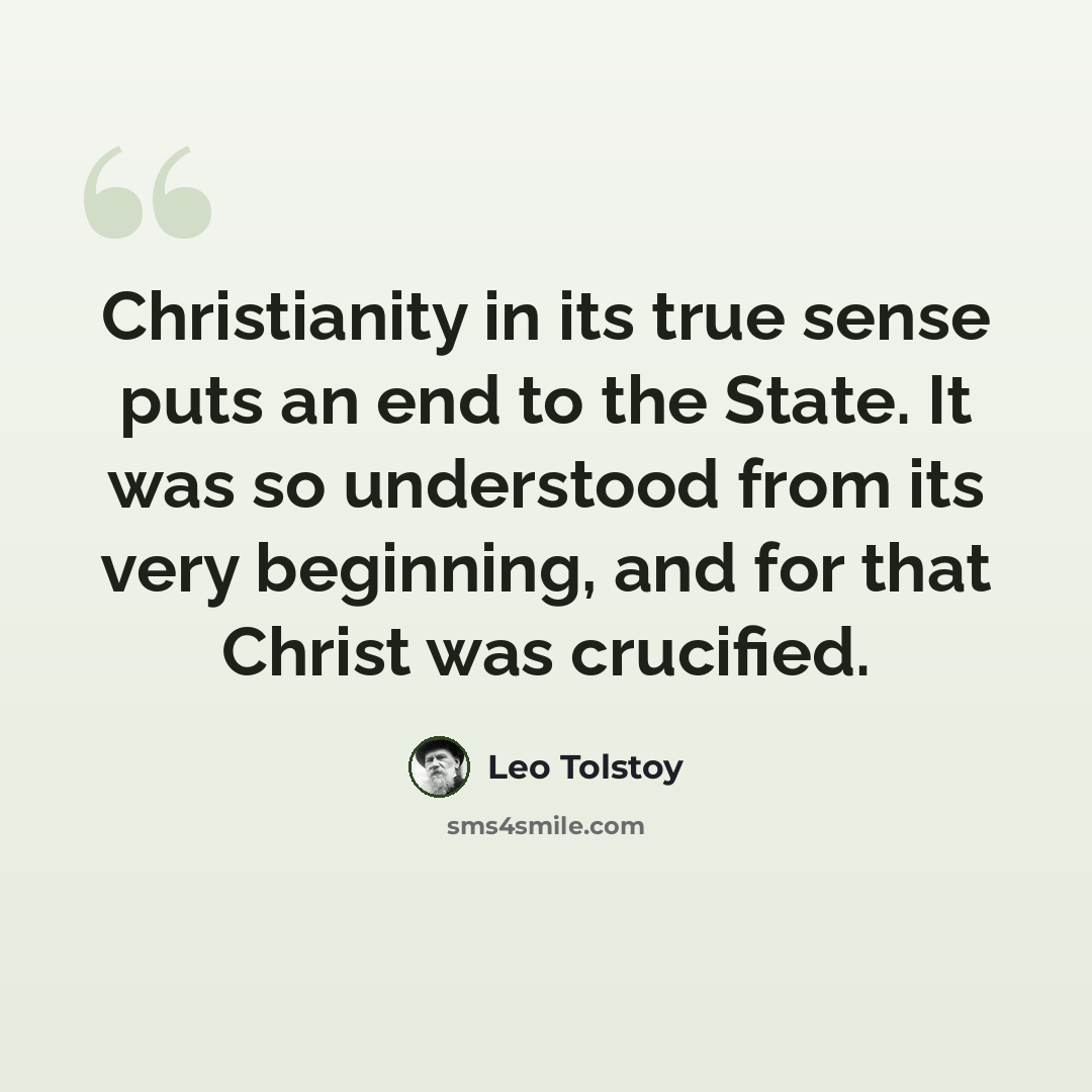 “Christianity in its true sense puts an end to the State. It was so understood from its very beginning, and for that Christ was crucified.” quote by Leo Tolstoy