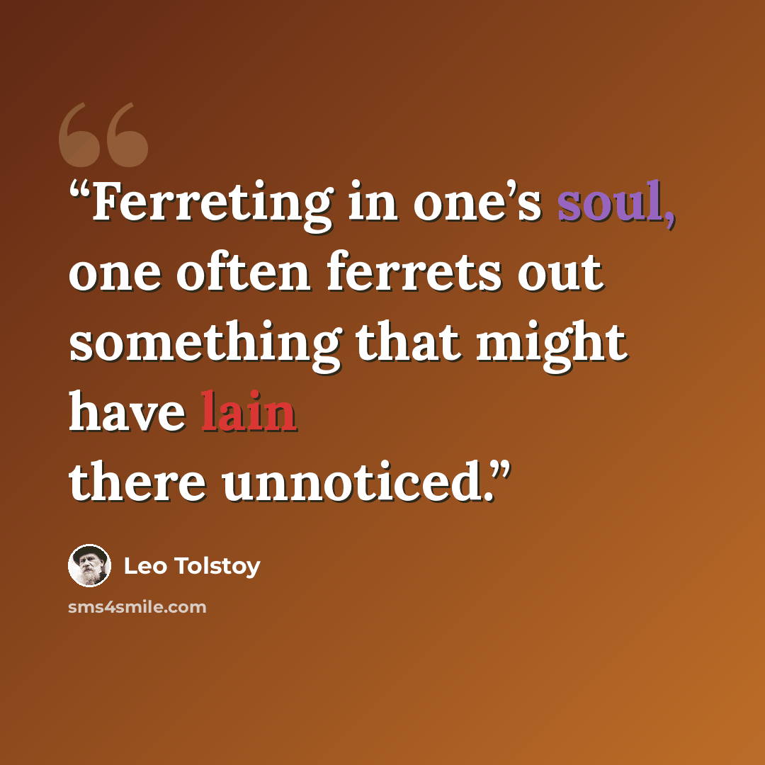 “Ferreting in one’s soul, one often ferrets out something that might have lain there unnoticed.” quote by Leo Tolstoy