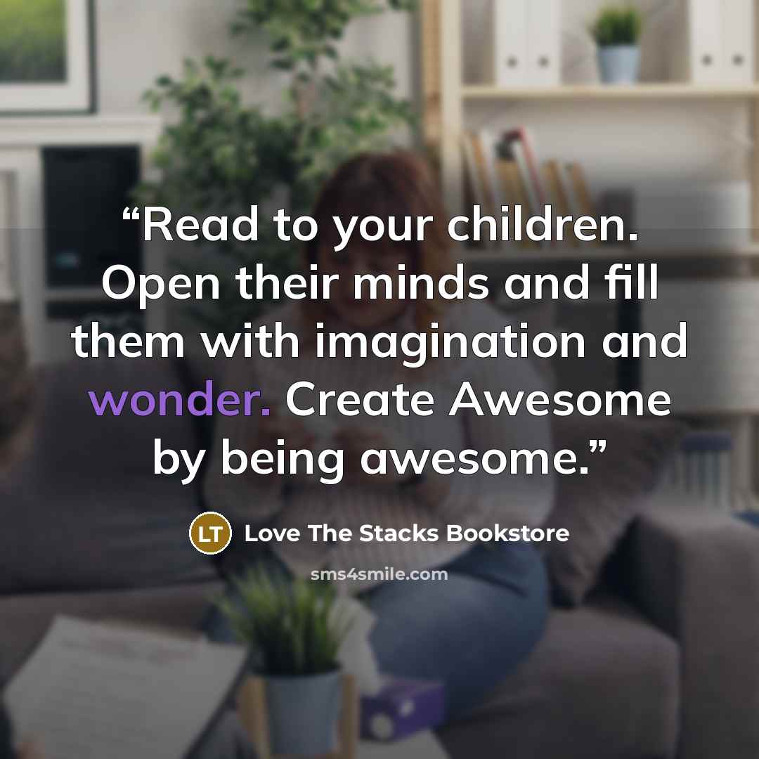 “Read to your children. Open their minds and fill them with imagination and wonder. Create Awesome by being awesome.” quote by Love The Stacks Bookstore