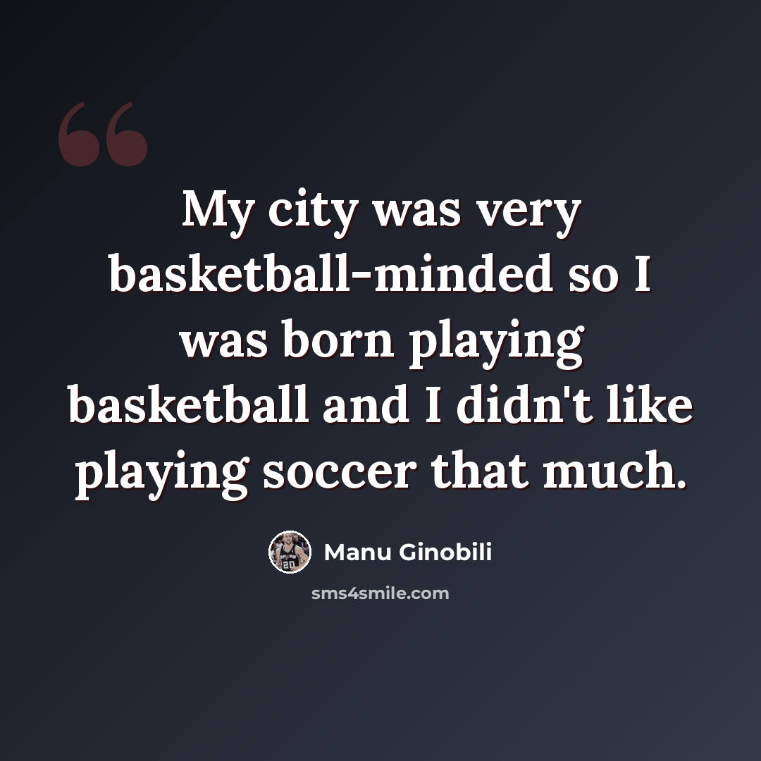 “My city was very basketball-minded so I was born playing basketball and I didn't like playing soccer that much.” quote by Manu Ginobili