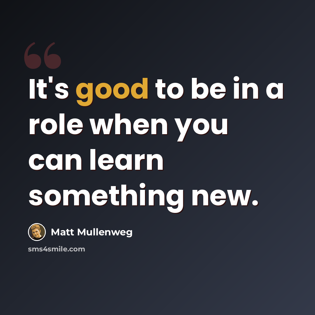 “It's good to be in a role when you can learn something new.” quote by Matt Mullenweg