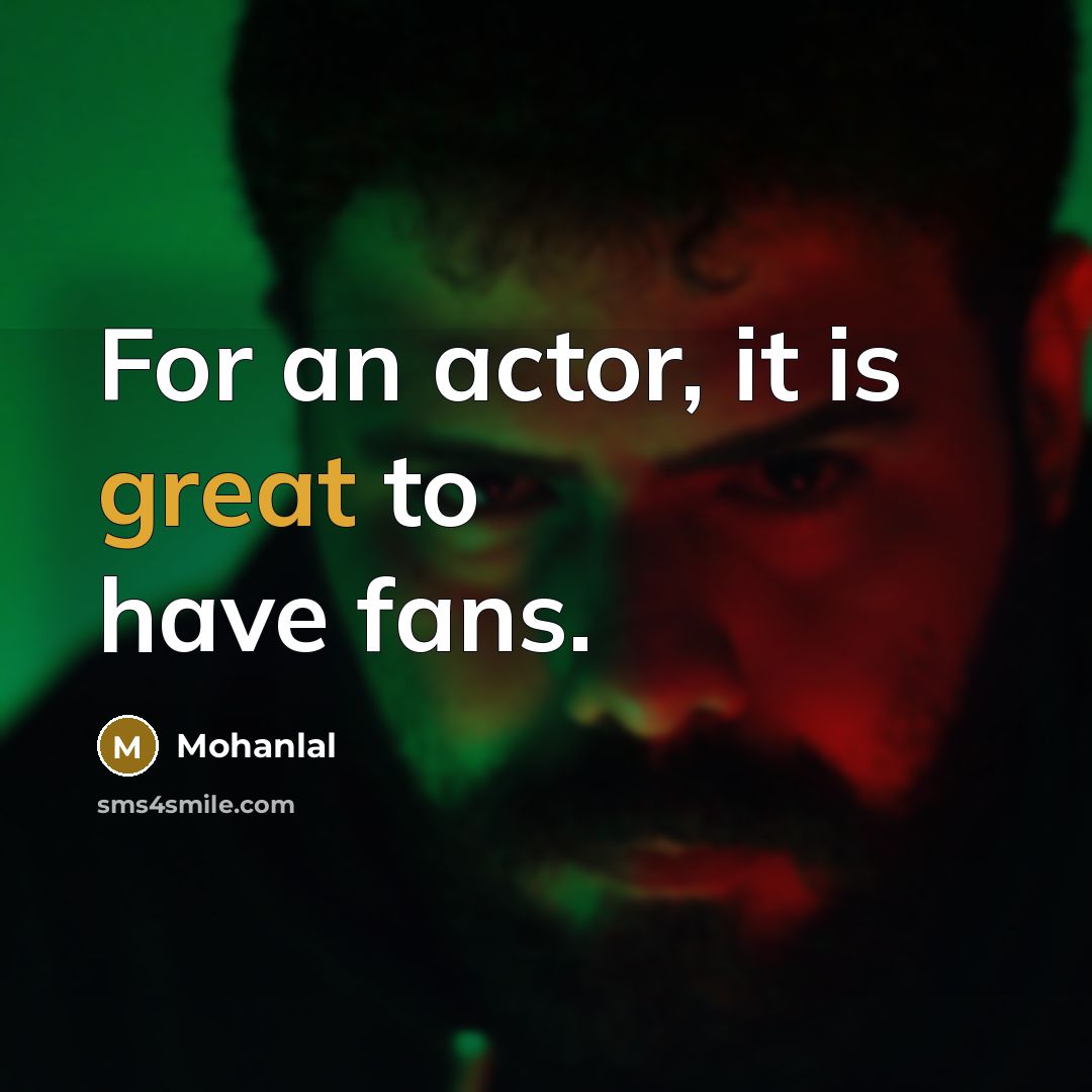 “For an actor, it is great to have fans.” quote by Mohanlal