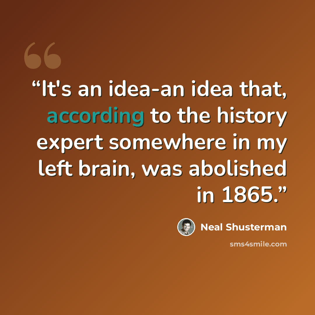 “It's an idea-an idea that, according to the history expert somewhere in my left brain, was abolished in 1865.” quote by Neal Shusterman