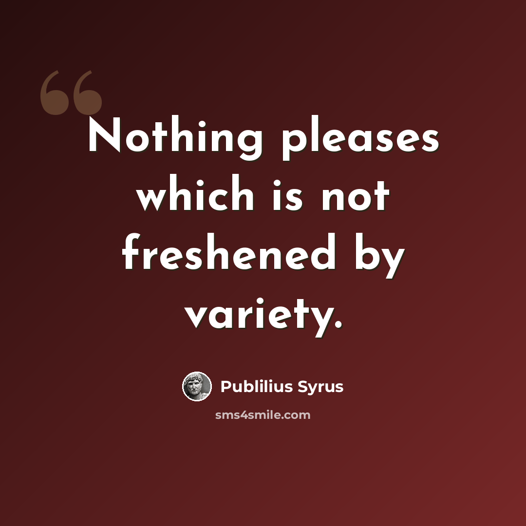 “Nothing pleases which is not freshened by variety.” quote by Publilius Syrus