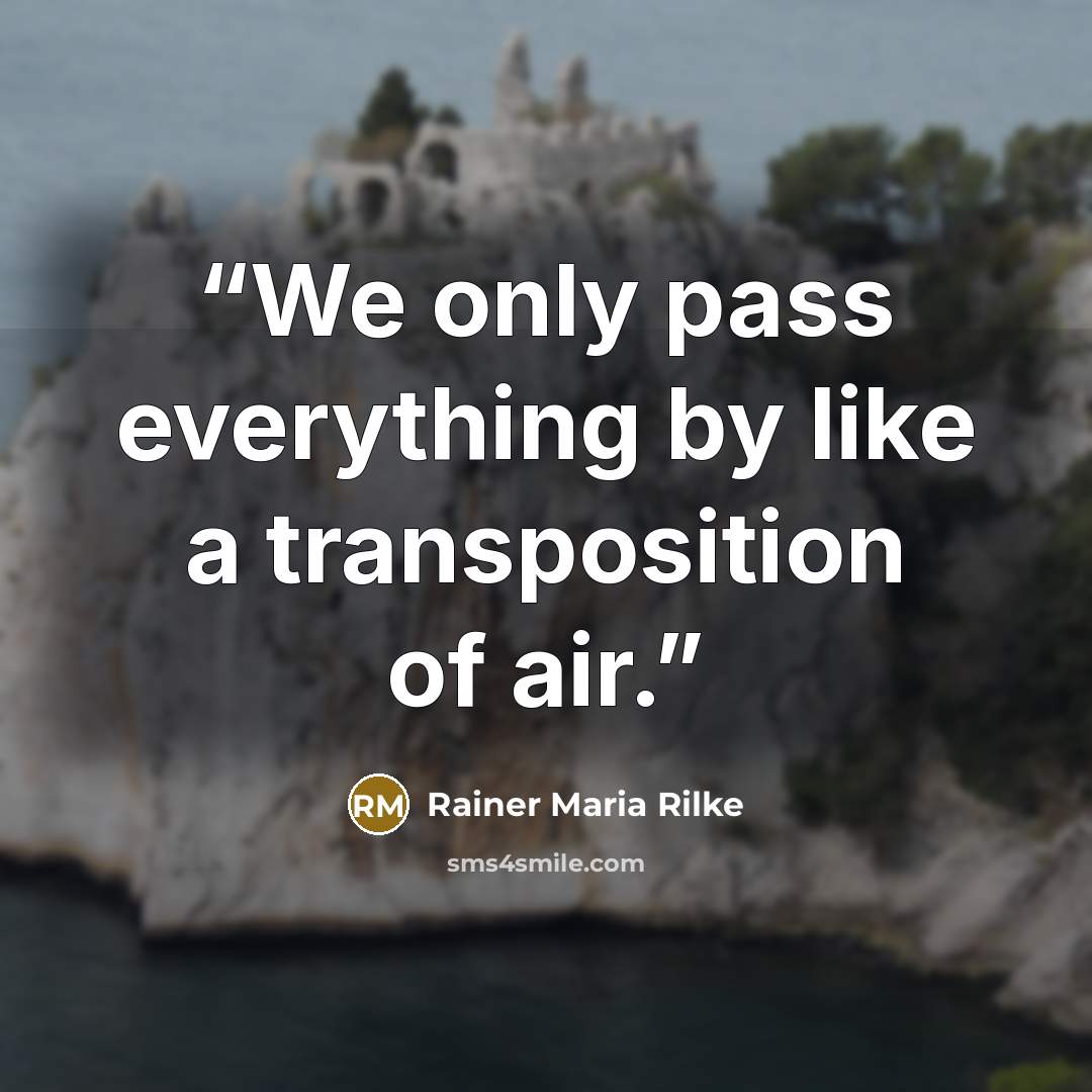 “We only pass everything by like a transposition of air.” quote by Rainer Maria Rilke