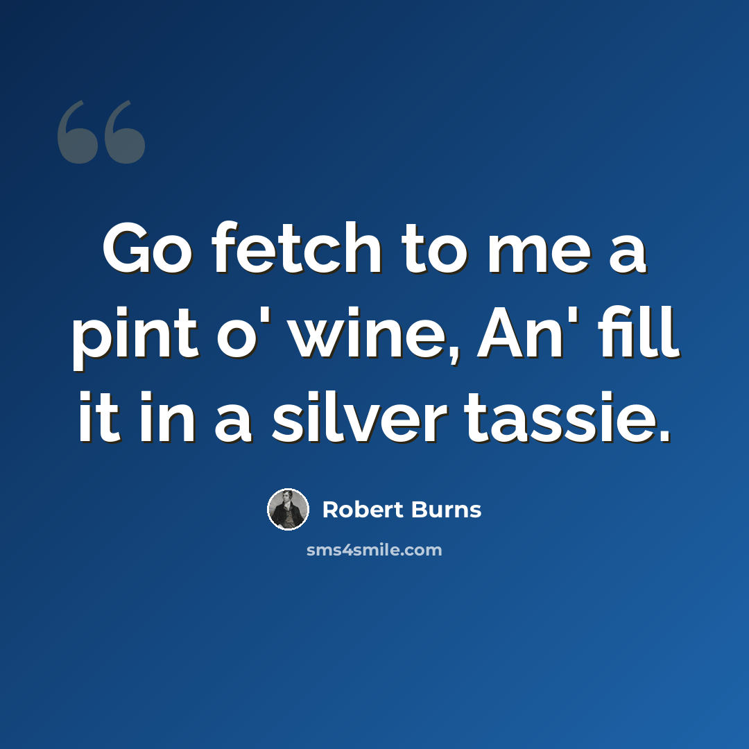 “Go fetch to me a pint o' wine, An' fill it in a silver tassie.” quote by Robert Burns