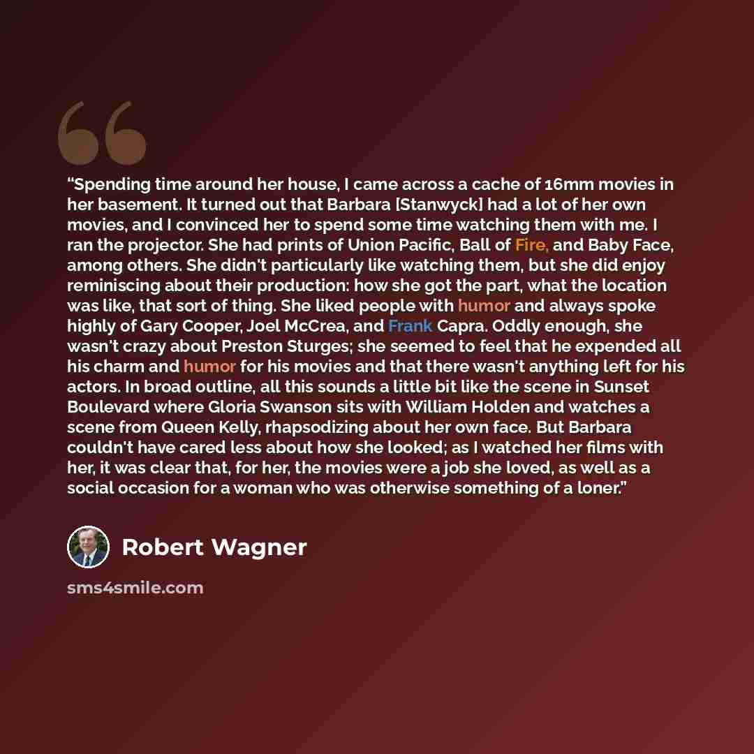 “Spending time around her house, I came across a cache of 16mm movies in her basement. It turned out that Barbara [Stanwyck] had a lot of her own movies, and I convinced her to spend some time watching them with me. I ran the projector. She had prints of Union Pacific, Ball of Fire, and Baby Face…” quote by Robert Wagner