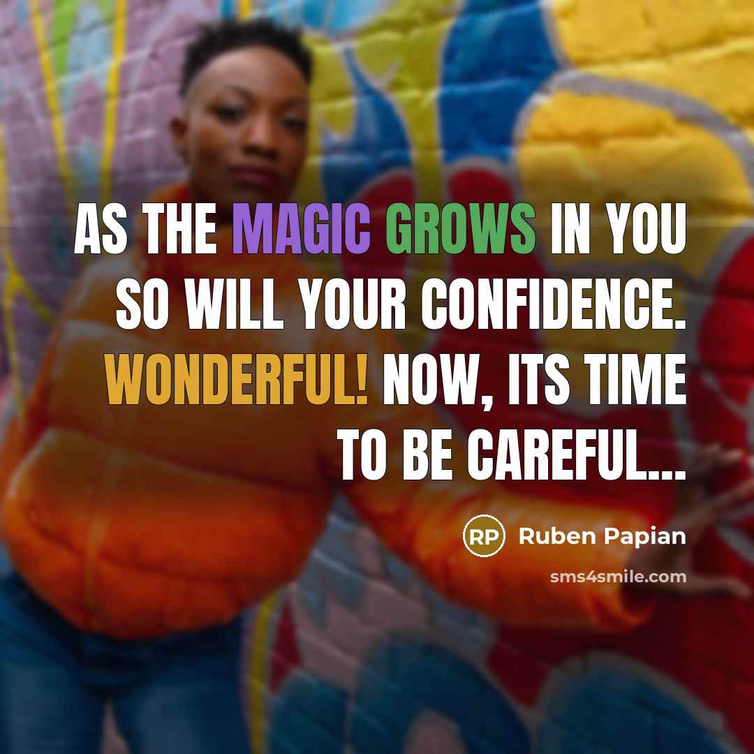 “As the magic grows in you so will your confidence. Wonderful! Now, its time to be careful...” quote by Ruben Papian