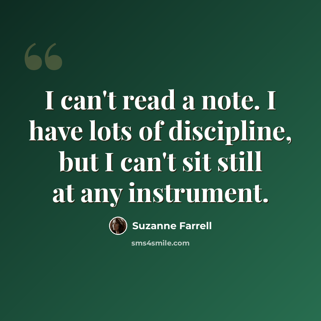“I can't read a note. I have lots of discipline, but I can't sit still at any instrument.” quote by Suzanne Farrell