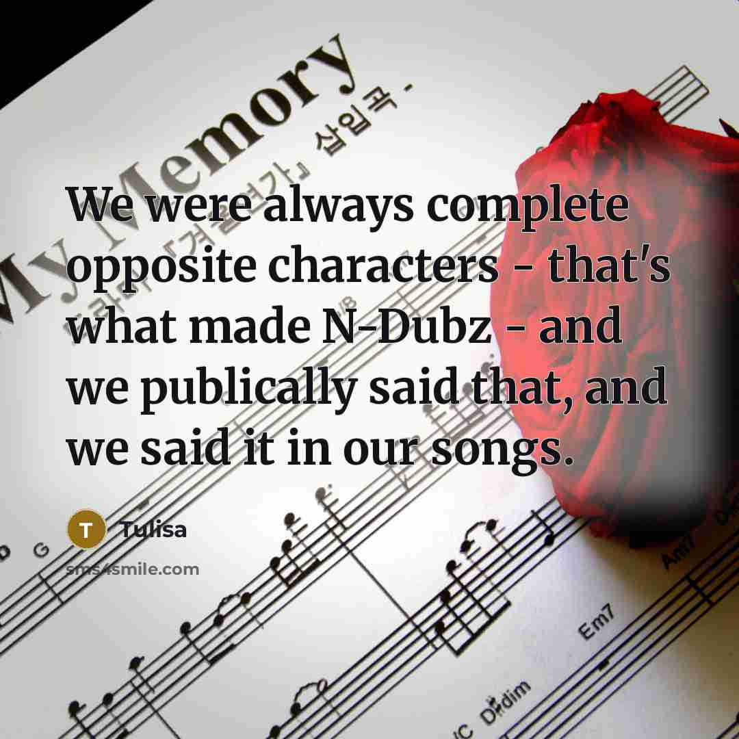 “We were always complete opposite characters - that's what made N-Dubz - and we publically said that, and we said it in our songs.” quote by Tulisa
