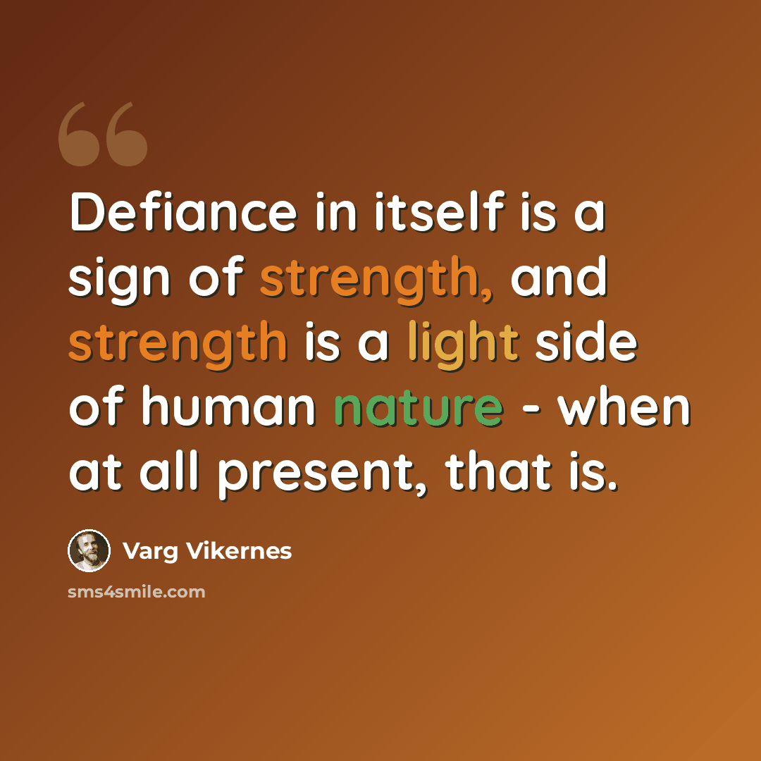“Defiance in itself is a sign of strength, and strength is a light side of human nature - when at all present, that is.” quote by Varg Vikernes