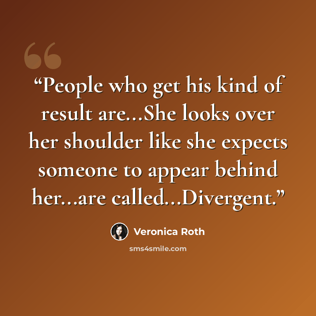 “People who get his kind of result are...She looks over her shoulder like she expects someone to appear behind her...are called...Divergent.” quote by Veronica Roth