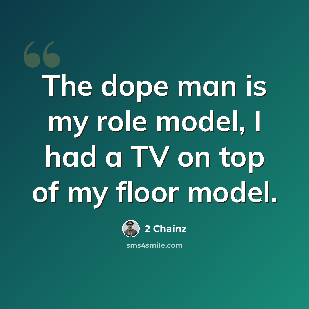 “The dope man is my role model, I had a TV on top of my floor model.” quote by 2 Chainz