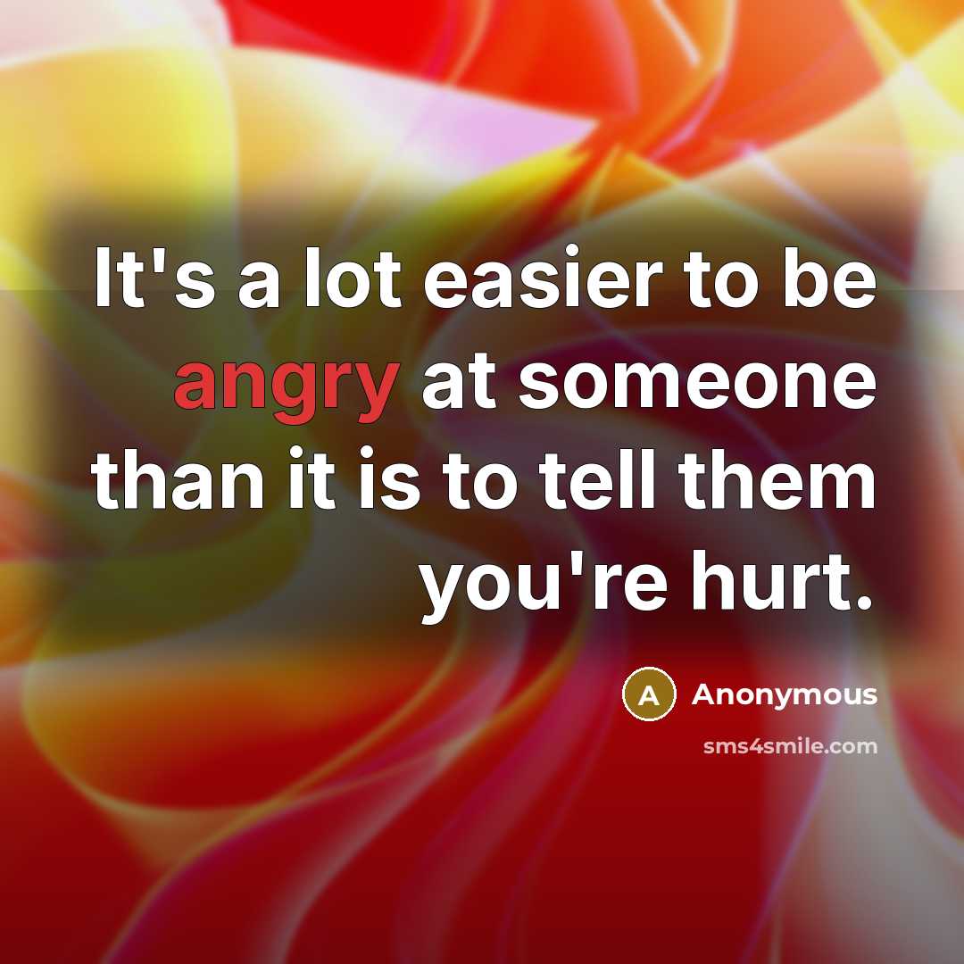 “It's a lot easier to be angry at someone than it is to tell them you're hurt.” quote by Anonymous