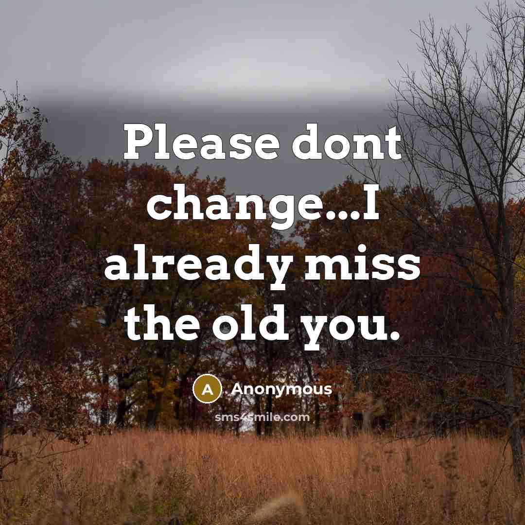 “Please dont change...I already miss the old you.” quote by Anonymous