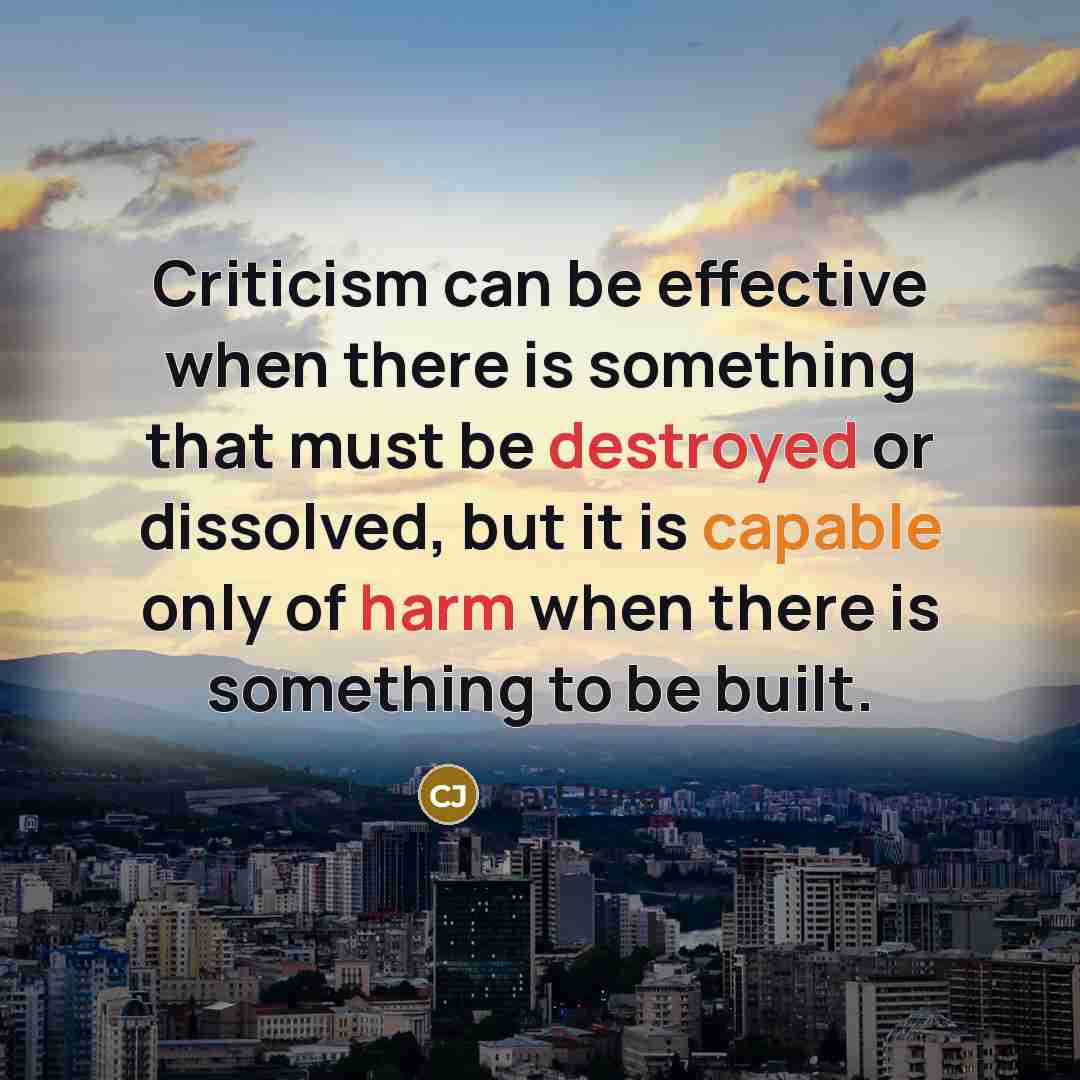 “Criticism can be effective when there is something that must be destroyed or dissolved, but it is capable only of harm when there is something to be built.” quote by Carl Jung