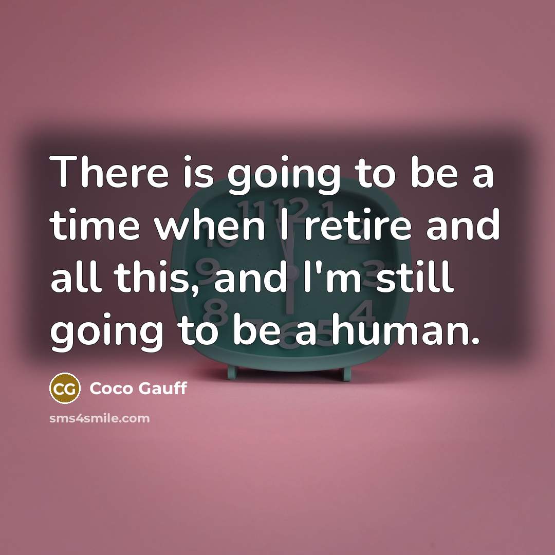 “There is going to be a time when I retire and all this, and I'm still going to be a human.” quote by Coco Gauff