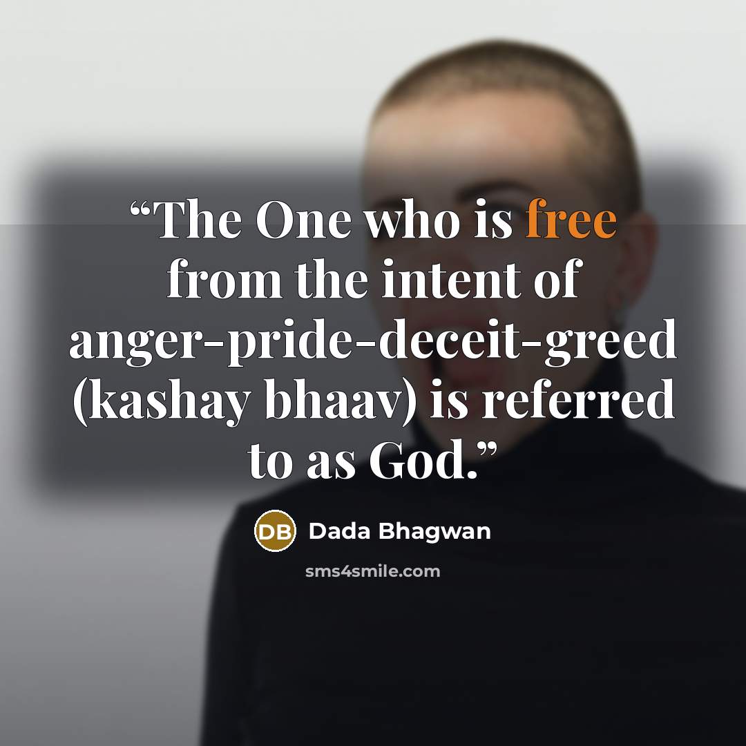 “The One who is free from the intent of anger-pride-deceit-greed (kashay bhaav) is referred to as God.” quote by Dada Bhagwan