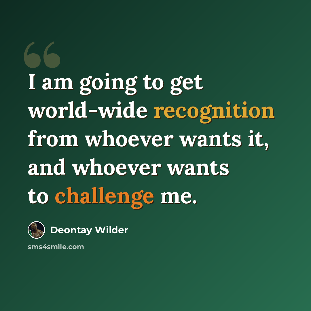 “I am going to get world-wide recognition from whoever wants it, and whoever wants to challenge me.” quote by Deontay Wilder