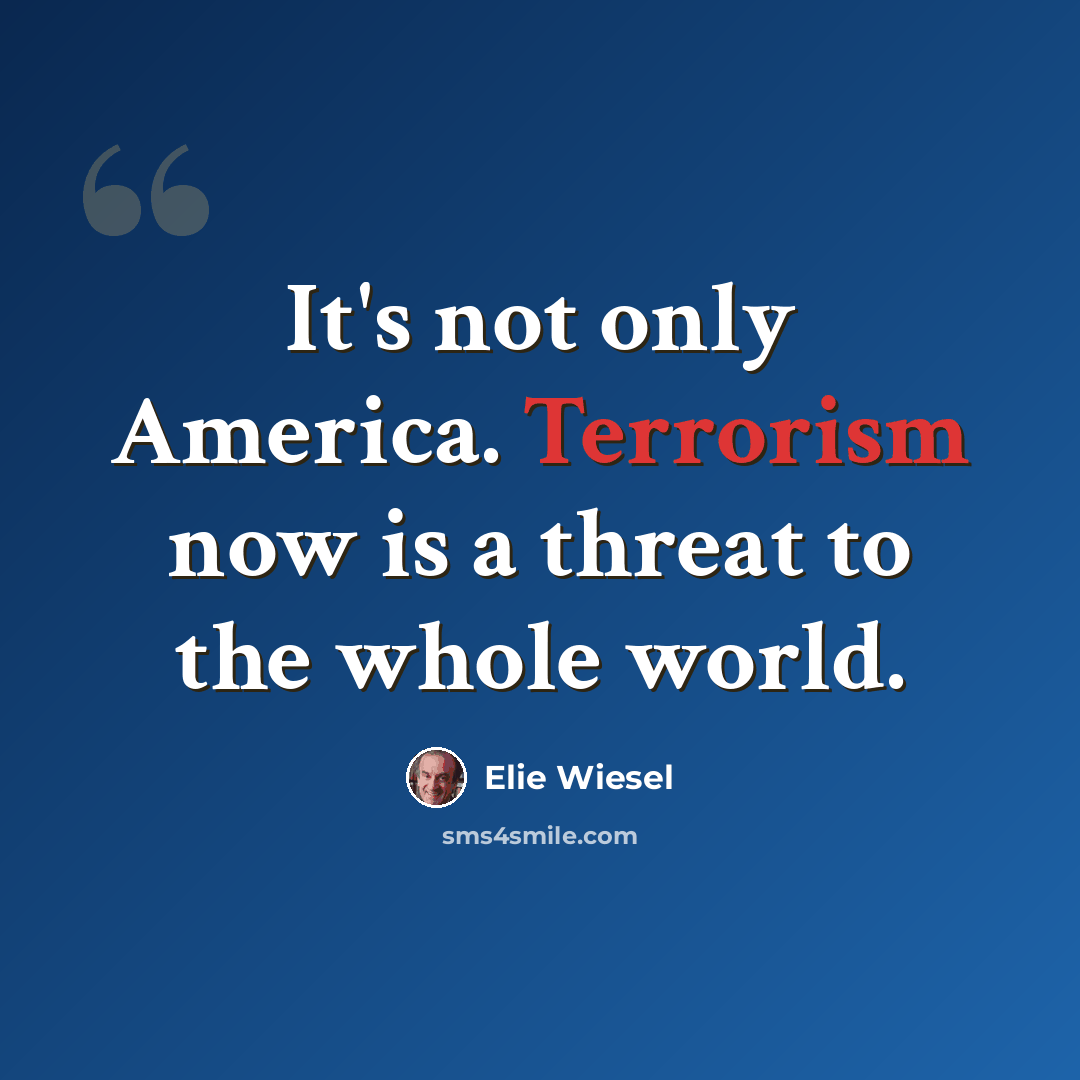 “It's not only America. Terrorism now is a threat to the whole world.” quote by Elie Wiesel