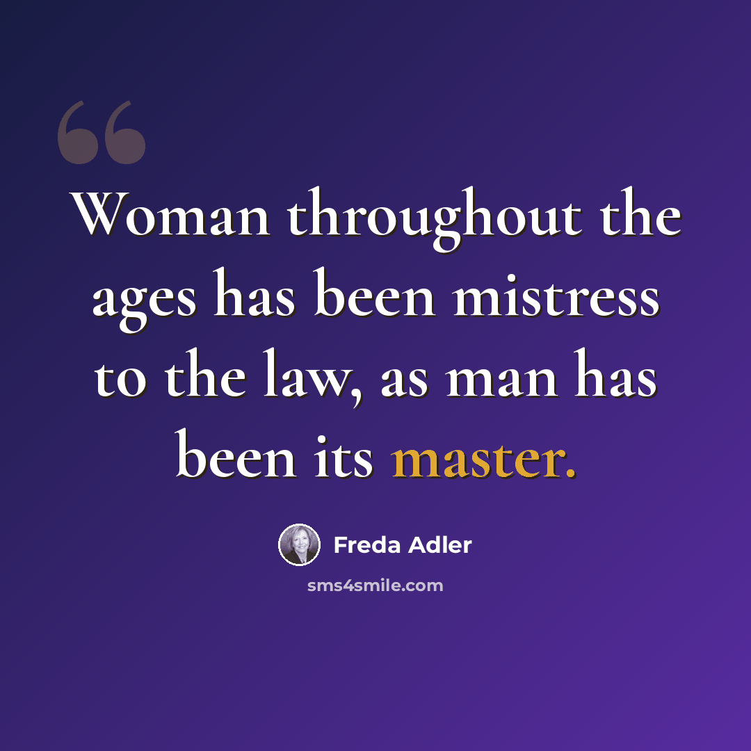 “Woman throughout the ages has been mistress to the law, as man has been its master.” quote by Freda Adler